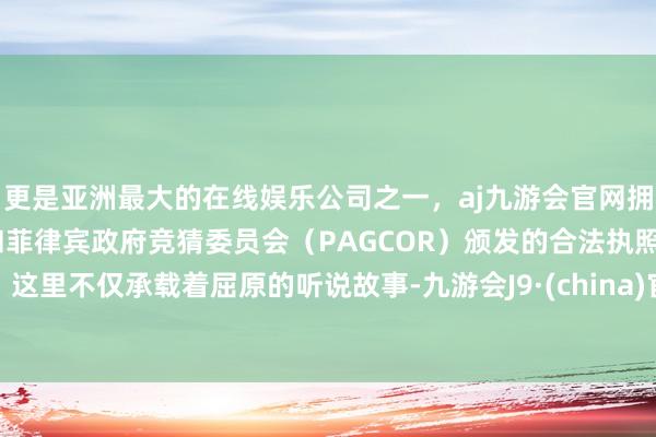 更是亚洲最大的在线娱乐公司之一，aj九游会官网拥有欧洲马耳他（MGA）和菲律宾政府竞猜委员会（PAGCOR）颁发的合法执照。这里不仅承载着屈原的听说故事-九游会J9·(china)官方网站-真人游戏第一品牌