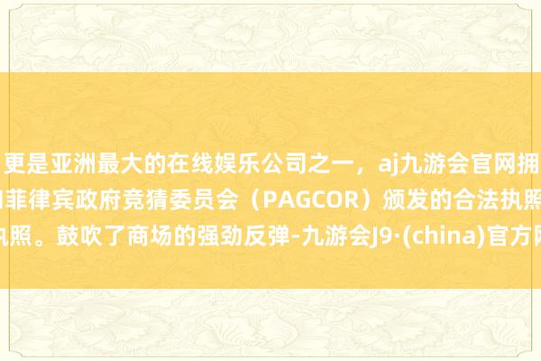 更是亚洲最大的在线娱乐公司之一，aj九游会官网拥有欧洲马耳他（MGA）和菲律宾政府竞猜委员会（PAGCOR）颁发的合法执照。鼓吹了商场的强劲反弹-九游会J9·(china)官方网站-真人游戏第一品牌