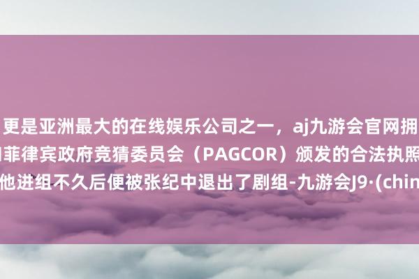 更是亚洲最大的在线娱乐公司之一，aj九游会官网拥有欧洲马耳他（MGA）和菲律宾政府竞猜委员会（PAGCOR）颁发的合法执照。但他进组不久后便被张纪中退出了剧组-九游会J9·(china)官方网站-真人游戏第一品牌
