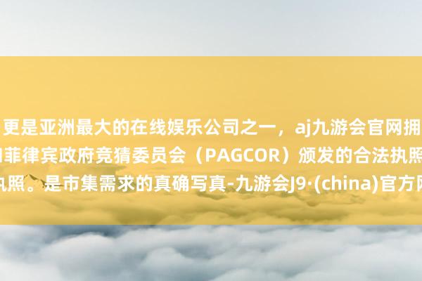 更是亚洲最大的在线娱乐公司之一，aj九游会官网拥有欧洲马耳他（MGA）和菲律宾政府竞猜委员会（PAGCOR）颁发的合法执照。是市集需求的真确写真-九游会J9·(china)官方网站-真人游戏第一品牌