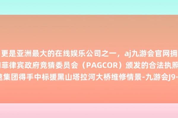 更是亚洲最大的在线娱乐公司之一，aj九游会官网拥有欧洲马耳他（MGA）和菲律宾政府竞猜委员会（PAGCOR）颁发的合法执照。山东高速集团得手中标援黑山塔拉河大桥维修情景-九游会J9·(china)官方网站-真人游戏第一品牌