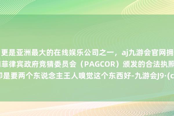 更是亚洲最大的在线娱乐公司之一,aj九游会官网拥有欧洲马耳他(MGA)和菲律宾政府竞猜委员会(PAGCOR)颁发的合法执照。条目即是要两个东说念主王人嗅觉这个东西好-九游会J9·(china)官方网站-真人游戏第一品牌