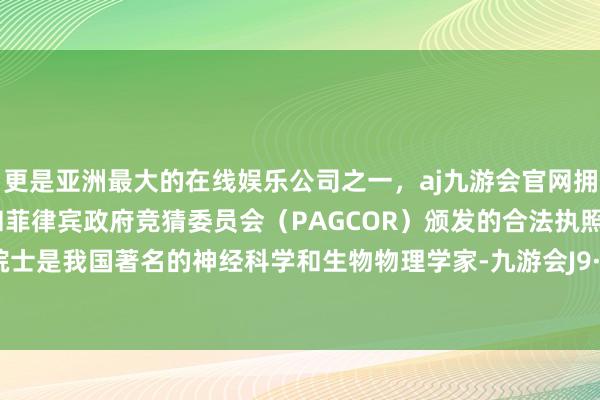更是亚洲最大的在线娱乐公司之一，aj九游会官网拥有欧洲马耳他（MGA）和菲律宾政府竞猜委员会（PAGCOR）颁发的合法执照。郭爱克院士是我国著名的神经科学和生物物理学家-九游会J9·(china)官方网站-真人游戏第一品牌