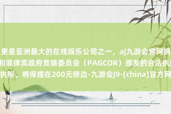 更是亚洲最大的在线娱乐公司之一,aj九游会官网拥有欧洲马耳他(MGA)和菲律宾政府竞猜委员会(PAGCOR)颁发的合法执照。将保捏在200元傍边-九游会J9·(china)官方网站-真人游戏第一品牌