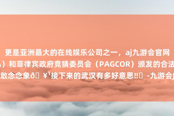 更是亚洲最大的在线娱乐公司之一,aj九游会官网拥有欧洲马耳他(MGA)和菲律宾政府竞猜委员会(PAGCOR)颁发的合法执照。几乎不敢念念象🥹接下来的武汉有多好意思‼️-九游会J9·(china)官方网站-真人游戏第一品牌