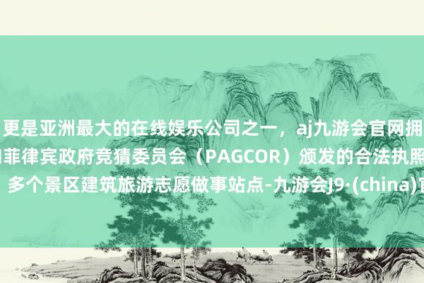 更是亚洲最大的在线娱乐公司之一，aj九游会官网拥有欧洲马耳他（MGA）和菲律宾政府竞猜委员会（PAGCOR）颁发的合法执照。多个景区建筑旅游志愿做事站点-九游会J9·(china)官方网站-真人游戏第一品牌