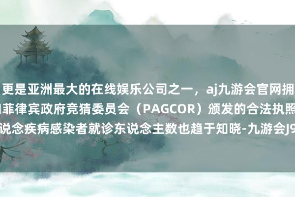 更是亚洲最大的在线娱乐公司之一，aj九游会官网拥有欧洲马耳他（MGA）和菲律宾政府竞猜委员会（PAGCOR）颁发的合法执照。门诊呼吸说念疾病感染者就诊东说念主数也趋于知晓-九游会J9·(china)官方网站-真人游戏第一品牌