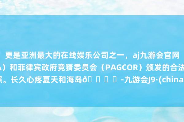 更是亚洲最大的在线娱乐公司之一，aj九游会官网拥有欧洲马耳他（MGA）和菲律宾政府竞猜委员会（PAGCOR）颁发的合法执照。长久心疼夏天和海岛🏝️-九游会J9·(china)官方网站-真人游戏第一品牌