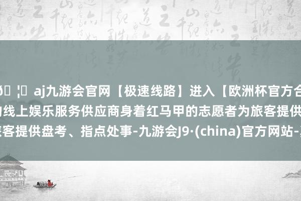 🦄aj九游会官网【极速线路】进入【欧洲杯官方合作网站】华人市场最大的线上娱乐服务供应商身着红马甲的志愿者为旅客提供盘考、指点处事-九游会J9·(china)官方网站-真人游戏第一品牌