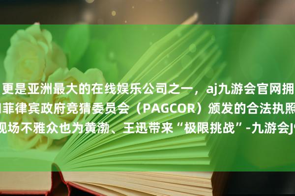 更是亚洲最大的在线娱乐公司之一，aj九游会官网拥有欧洲马耳他（MGA）和菲律宾政府竞猜委员会（PAGCOR）颁发的合法执照。而首映礼现场不雅众也为黄渤、王迅带来“极限挑战”-九游会J9·(china)官方网站-真人游戏第一品牌