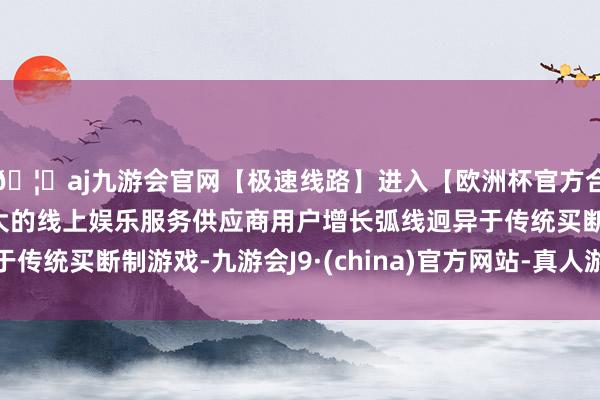 🦄aj九游会官网【极速线路】进入【欧洲杯官方合作网站】华人市场最大的线上娱乐服务供应商用户增长弧线迥异于传统买断制游戏-九游会J9·(china)官方网站-真人游戏第一品牌