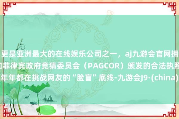 更是亚洲最大的在线娱乐公司之一，aj九游会官网拥有欧洲马耳他（MGA）和菲律宾政府竞猜委员会（PAGCOR）颁发的合法执照。年年都在挑战网友的“脸盲”底线-九游会J9·(china)官方网站-真人游戏第一品牌