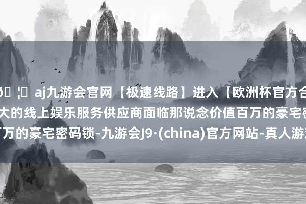 🦄aj九游会官网【极速线路】进入【欧洲杯官方合作网站】华人市场最大的线上娱乐服务供应商面临那说念价值百万的豪宅密码锁-九游会J9·(china)官方网站-真人游戏第一品牌
