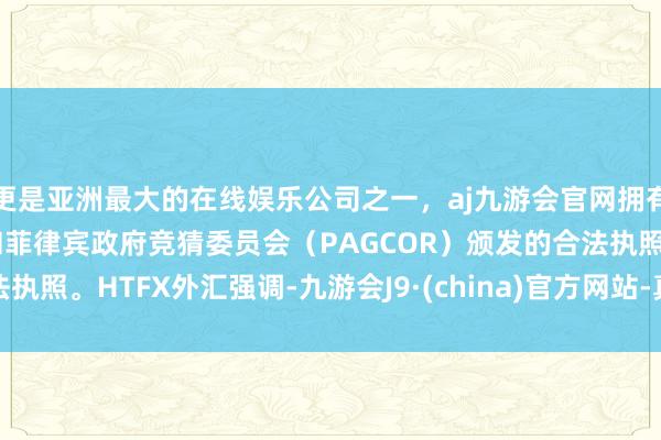 更是亚洲最大的在线娱乐公司之一，aj九游会官网拥有欧洲马耳他（MGA）和菲律宾政府竞猜委员会（PAGCOR）颁发的合法执照。　　HTFX外汇强调-九游会J9·(china)官方网站-真人游戏第一品牌