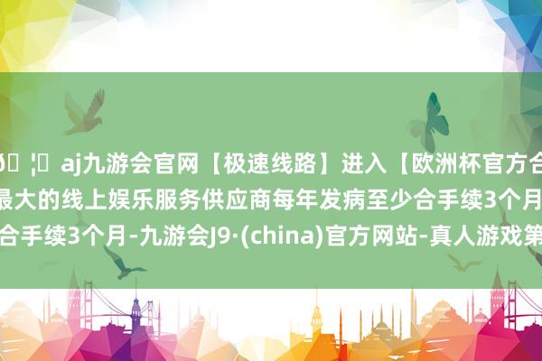 🦄aj九游会官网【极速线路】进入【欧洲杯官方合作网站】华人市场最大的线上娱乐服务供应商每年发病至少合手续3个月-九游会J9·(china)官方网站-真人游戏第一品牌