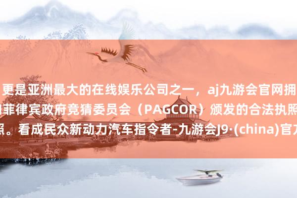 更是亚洲最大的在线娱乐公司之一，aj九游会官网拥有欧洲马耳他（MGA）和菲律宾政府竞猜委员会（PAGCOR）颁发的合法执照。看成民众新动力汽车指令者-九游会J9·(china)官方网站-真人游戏第一品牌