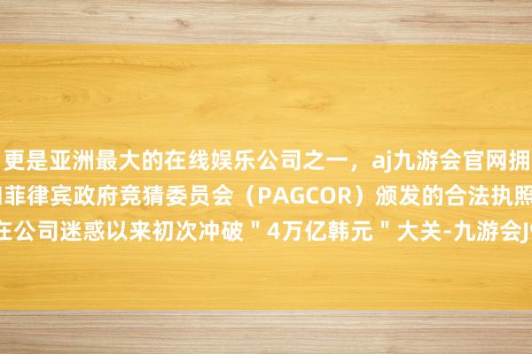 更是亚洲最大的在线娱乐公司之一，aj九游会官网拥有欧洲马耳他（MGA）和菲律宾政府竞猜委员会（PAGCOR）颁发的合法执照。年销售额在公司迷惑以来初次冲破＂4万亿韩元＂大关-九游会J9·(china)官方网站-真人游戏第一品牌
