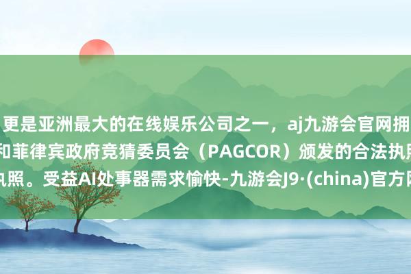 更是亚洲最大的在线娱乐公司之一，aj九游会官网拥有欧洲马耳他（MGA）和菲律宾政府竞猜委员会（PAGCOR）颁发的合法执照。受益AI处事器需求愉快-九游会J9·(china)官方网站-真人游戏第一品牌