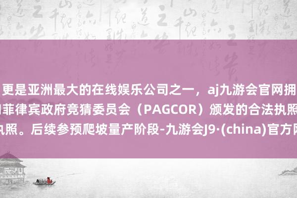 更是亚洲最大的在线娱乐公司之一，aj九游会官网拥有欧洲马耳他（MGA）和菲律宾政府竞猜委员会（PAGCOR）颁发的合法执照。后续参预爬坡量产阶段-九游会J9·(china)官方网站-真人游戏第一品牌