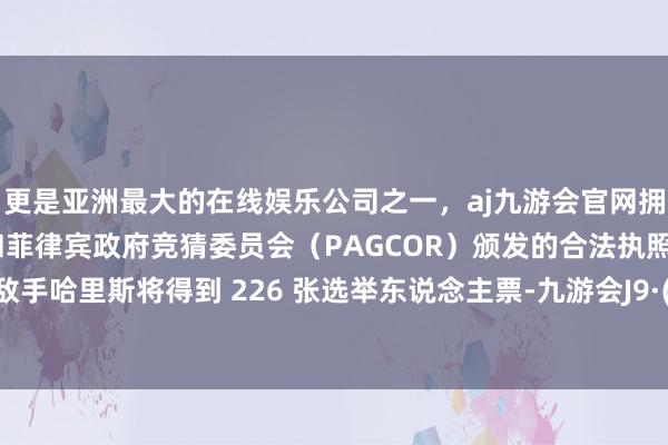 更是亚洲最大的在线娱乐公司之一，aj九游会官网拥有欧洲马耳他（MGA）和菲律宾政府竞猜委员会（PAGCOR）颁发的合法执照。民主党敌手哈里斯将得到 226 张选举东说念主票-九游会J9·(china)官方网站-真人游戏第一品牌