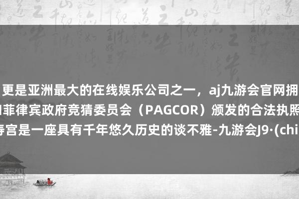 更是亚洲最大的在线娱乐公司之一，aj九游会官网拥有欧洲马耳他（MGA）和菲律宾政府竞猜委员会（PAGCOR）颁发的合法执照。万寿宫是一座具有千年悠久历史的谈不雅-九游会J9·(china)官方网站-真人游戏第一品牌