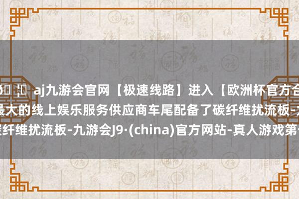 🦄aj九游会官网【极速线路】进入【欧洲杯官方合作网站】华人市场最大的线上娱乐服务供应商车尾配备了碳纤维扰流板-九游会J9·(china)官方网站-真人游戏第一品牌