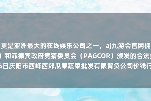 更是亚洲最大的在线娱乐公司之一,aj九游会官网拥有欧洲马耳他(MGA)和菲律宾政府竞猜委员会(PAGCOR)颁发的合法执照。2024年11月16日庆阳市西峰西郊瓜果蔬菜批发有限背负公司价钱行情-九游会J9·(china)官方网站-真人游戏第一品牌