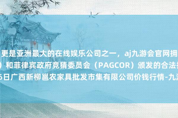 更是亚洲最大的在线娱乐公司之一,aj九游会官网拥有欧洲马耳他(MGA)和菲律宾政府竞猜委员会(PAGCOR)颁发的合法执照。2024年11月16日广西新柳邕农家具批发市集有限公司价钱行情-九游会J9·(china)官方网站-真人游戏第一品牌