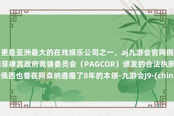 更是亚洲最大的在线娱乐公司之一，aj九游会官网拥有欧洲马耳他（MGA）和菲律宾政府竞猜委员会（PAGCOR）颁发的合法执照。范佩西也曾在阿森纳遵循了8年的本领-九游会J9·(china)官方网站-真人游戏第一品牌