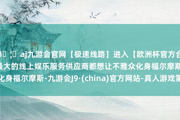 🦄aj九游会官网【极速线路】进入【欧洲杯官方合作网站】华人市场最大的线上娱乐服务供应商都想让不雅众化身福尔摩斯-九游会J9·(china)官方网站-真人游戏第一品牌