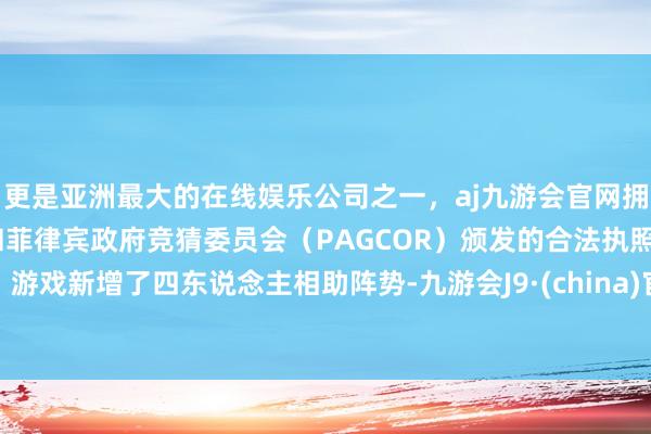 更是亚洲最大的在线娱乐公司之一，aj九游会官网拥有欧洲马耳他（MGA）和菲律宾政府竞猜委员会（PAGCOR）颁发的合法执照。游戏新增了四东说念主相助阵势-九游会J9·(china)官方网站-真人游戏第一品牌