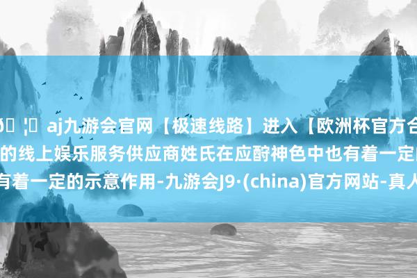 🦄aj九游会官网【极速线路】进入【欧洲杯官方合作网站】华人市场最大的线上娱乐服务供应商姓氏在应酧神色中也有着一定的示意作用-九游会J9·(china)官方网站-真人游戏第一品牌