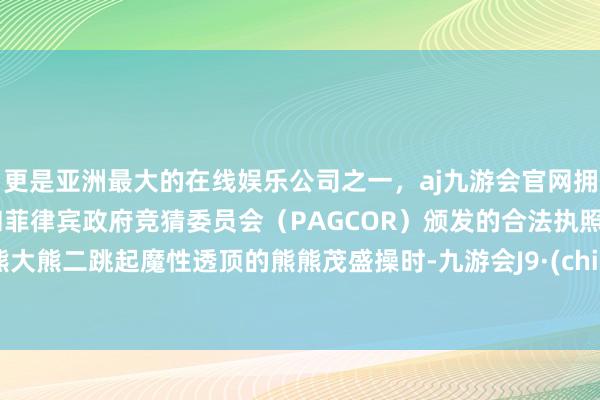 更是亚洲最大的在线娱乐公司之一，aj九游会官网拥有欧洲马耳他（MGA）和菲律宾政府竞猜委员会（PAGCOR）颁发的合法执照。当熊大熊二跳起魔性透顶的熊熊茂盛操时-九游会J9·(china)官方网站-真人游戏第一品牌