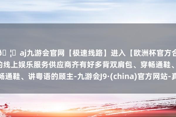 🦄aj九游会官网【极速线路】进入【欧洲杯官方合作网站】华人市场最大的线上娱乐服务供应商齐有好多背双肩包、穿畅通鞋、讲粤语的顾主-九游会J9·(china)官方网站-真人游戏第一品牌