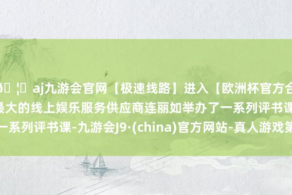 🦄aj九游会官网【极速线路】进入【欧洲杯官方合作网站】华人市场最大的线上娱乐服务供应商连丽如举办了一系列评书课-九游会J9·(china)官方网站-真人游戏第一品牌