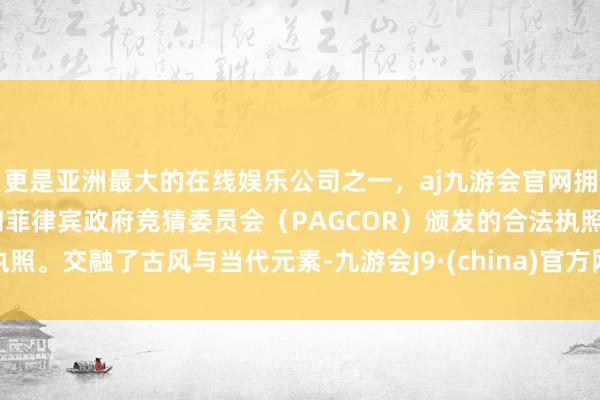 更是亚洲最大的在线娱乐公司之一，aj九游会官网拥有欧洲马耳他（MGA）和菲律宾政府竞猜委员会（PAGCOR）颁发的合法执照。交融了古风与当代元素-九游会J9·(china)官方网站-真人游戏第一品牌