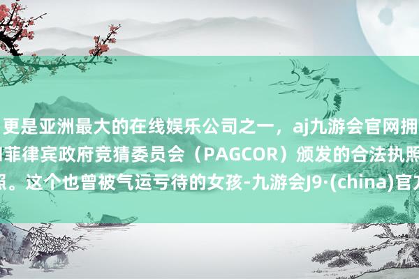 更是亚洲最大的在线娱乐公司之一，aj九游会官网拥有欧洲马耳他（MGA）和菲律宾政府竞猜委员会（PAGCOR）颁发的合法执照。这个也曾被气运亏待的女孩-九游会J9·(china)官方网站-真人游戏第一品牌