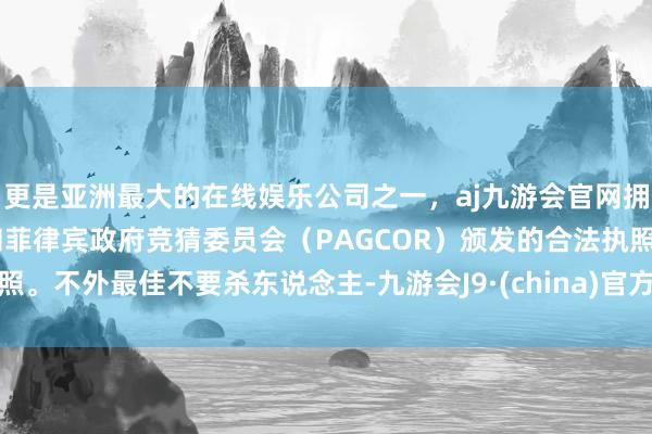 更是亚洲最大的在线娱乐公司之一，aj九游会官网拥有欧洲马耳他（MGA）和菲律宾政府竞猜委员会（PAGCOR）颁发的合法执照。不外最佳不要杀东说念主-九游会J9·(china)官方网站-真人游戏第一品牌