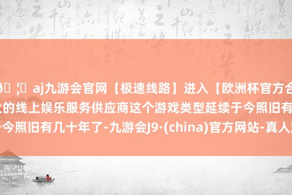 🦄aj九游会官网【极速线路】进入【欧洲杯官方合作网站】华人市场最大的线上娱乐服务供应商这个游戏类型延续于今照旧有几十年了-九游会J9·(china)官方网站-真人游戏第一品牌