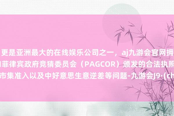 更是亚洲最大的在线娱乐公司之一，aj九游会官网拥有欧洲马耳他（MGA）和菲律宾政府竞猜委员会（PAGCOR）颁发的合法执照。中国市集准入以及中好意思生意逆差等问题-九游会J9·(china)官方网站-真人游戏第一品牌