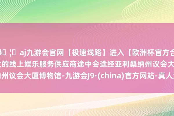 🦄aj九游会官网【极速线路】进入【欧洲杯官方合作网站】华人市场最大的线上娱乐服务供应商途中会途经亚利桑纳州议会大厦博物馆-九游会J9·(china)官方网站-真人游戏第一品牌