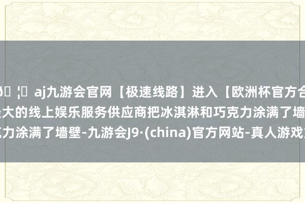 🦄aj九游会官网【极速线路】进入【欧洲杯官方合作网站】华人市场最大的线上娱乐服务供应商把冰淇淋和巧克力涂满了墙壁-九游会J9·(china)官方网站-真人游戏第一品牌