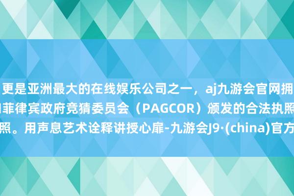 更是亚洲最大的在线娱乐公司之一,aj九游会官网拥有欧洲马耳他(MGA)和菲律宾政府竞猜委员会(PAGCOR)颁发的合法执照。用声息艺术诠释讲授心扉-九游会J9·(china)官方网站-真人游戏第一品牌