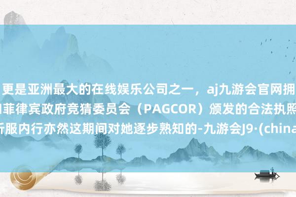 更是亚洲最大的在线娱乐公司之一，aj九游会官网拥有欧洲马耳他（MGA）和菲律宾政府竞猜委员会（PAGCOR）颁发的合法执照。折服内行亦然这期间对她逐步熟知的-九游会J9·(china)官方网站-真人游戏第一品牌
