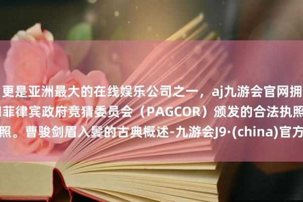 更是亚洲最大的在线娱乐公司之一，aj九游会官网拥有欧洲马耳他（MGA）和菲律宾政府竞猜委员会（PAGCOR）颁发的合法执照。曹骏剑眉入鬓的古典概述-九游会J9·(china)官方网站-真人游戏第一品牌