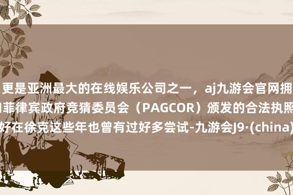 更是亚洲最大的在线娱乐公司之一，aj九游会官网拥有欧洲马耳他（MGA）和菲律宾政府竞猜委员会（PAGCOR）颁发的合法执照。好在徐克这些年也曾有过好多尝试-九游会J9·(china)官方网站-真人游戏第一品牌