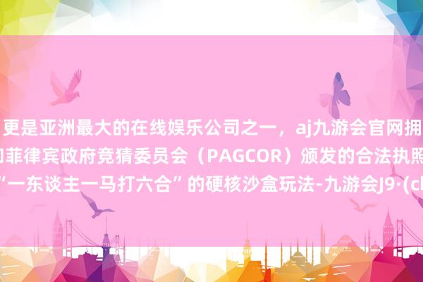 更是亚洲最大的在线娱乐公司之一，aj九游会官网拥有欧洲马耳他（MGA）和菲律宾政府竞猜委员会（PAGCOR）颁发的合法执照。凭借“一东谈主一马打六合”的硬核沙盒玩法-九游会J9·(china)官方网站-真人游戏第一品牌