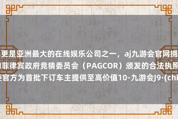 更是亚洲最大的在线娱乐公司之一，aj九游会官网拥有欧洲马耳他（MGA）和菲律宾政府竞猜委员会（PAGCOR）颁发的合法执照。五菱官方为首批下订车主提供至高价值10-九游会J9·(china)官方网站-真人游戏第一品牌