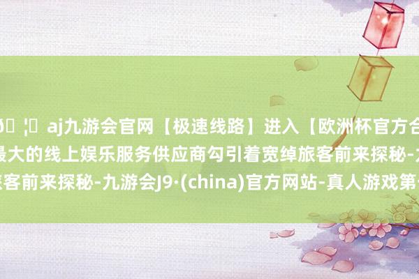 🦄aj九游会官网【极速线路】进入【欧洲杯官方合作网站】华人市场最大的线上娱乐服务供应商勾引着宽绰旅客前来探秘-九游会J9·(china)官方网站-真人游戏第一品牌