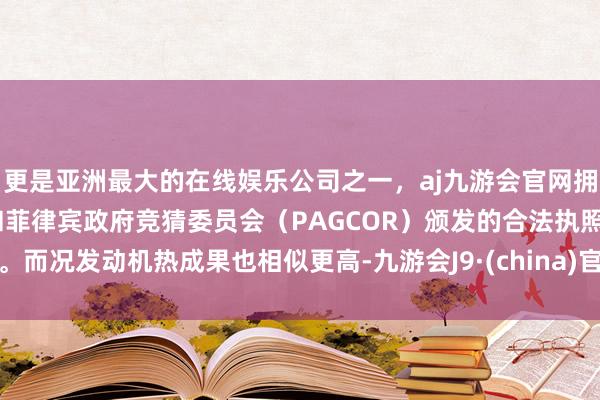 更是亚洲最大的在线娱乐公司之一，aj九游会官网拥有欧洲马耳他（MGA）和菲律宾政府竞猜委员会（PAGCOR）颁发的合法执照。而况发动机热成果也相似更高-九游会J9·(china)官方网站-真人游戏第一品牌